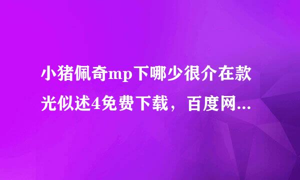 小猪佩奇mp下哪少很介在款光似述4免费下载，百度网盘的来一个！！