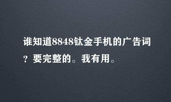 谁知道8848钛金手机的广告词？要完整的。我有用。