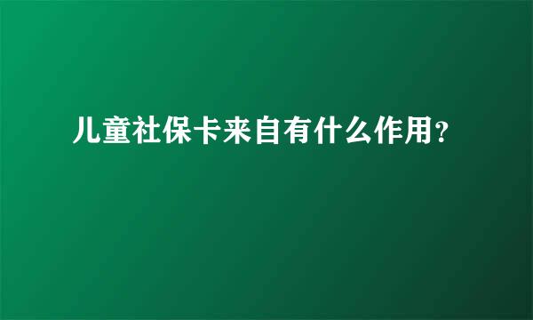 儿童社保卡来自有什么作用？