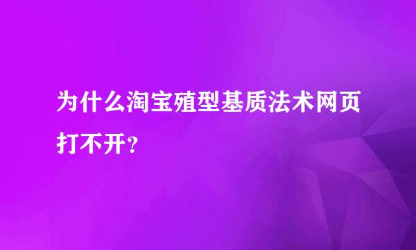 为什么淘宝殖型基质法术网页打不开？