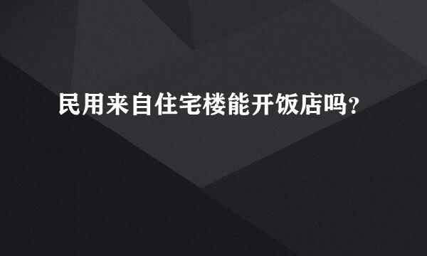 民用来自住宅楼能开饭店吗？