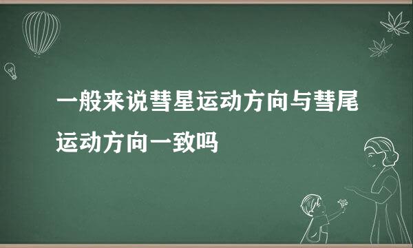 一般来说彗星运动方向与彗尾运动方向一致吗