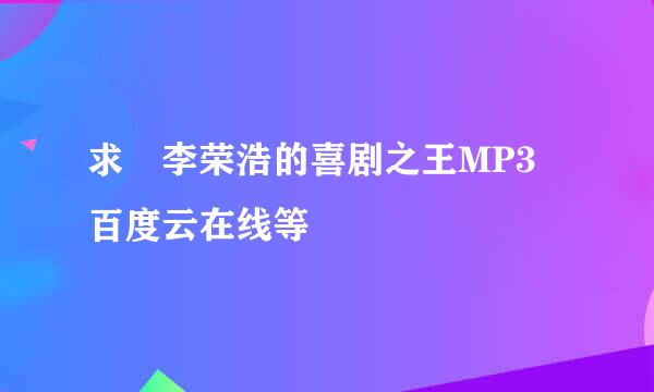 求 李荣浩的喜剧之王MP3 百度云在线等