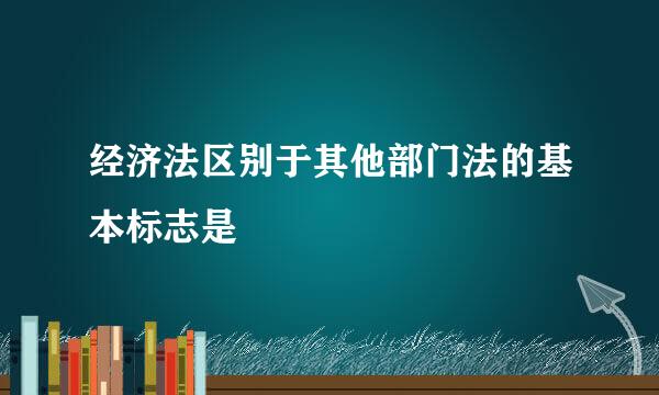 经济法区别于其他部门法的基本标志是