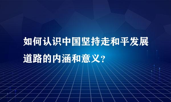 如何认识中国坚持走和平发展道路的内涵和意义？