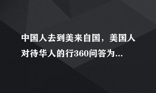 中国人去到美来自国，美国人对待华人的行360问答为猪狗不如，那英法呢？俄罗斯人去到美国因该更厉害吧？因为苏美冷战