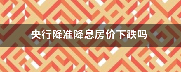 央行降准降息房价来自下跌吗