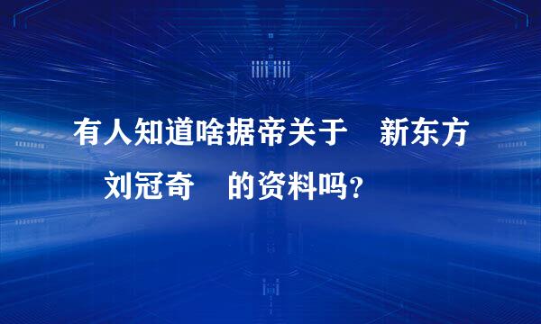 有人知道啥据帝关于 新东方 刘冠奇 的资料吗？