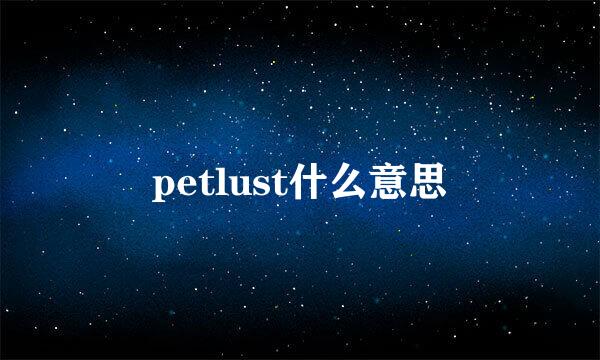 petlust什么意思