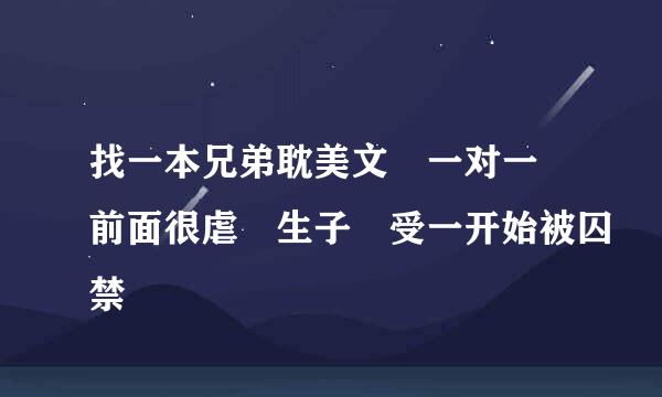 找一本兄弟耽美文 一对一 前面很虐 生子 受一开始被囚禁