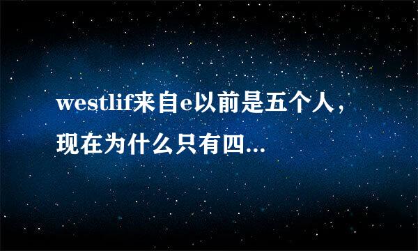 westlif来自e以前是五个人，现在为什么只有四个，是不是去世了？还是怎么样呢？