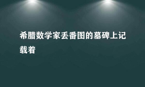 希腊数学家丢番图的墓碑上记载着