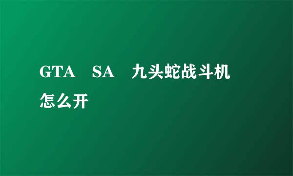 GTA SA 九头蛇战斗机 怎么开