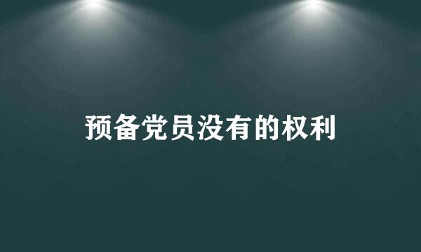 预备党员没有的权利