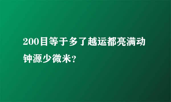 200目等于多了越运都亮满动钟源少微米？