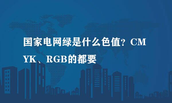 国家电网绿是什么色值？CMYK、RGB的都要