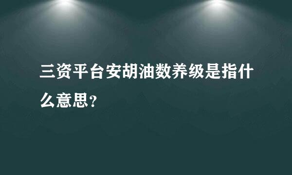 三资平台安胡油数养级是指什么意思？