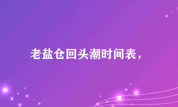 老盐仓回头潮时间表，