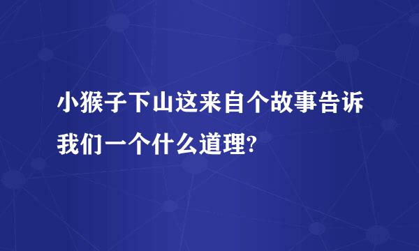 小猴子下山这来自个故事告诉我们一个什么道理?