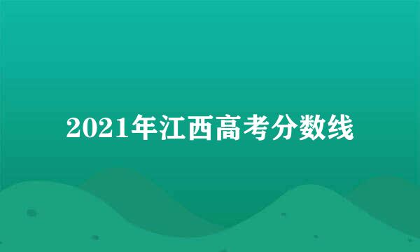 2021年江西高考分数线