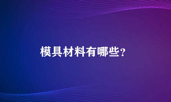 模具材料有哪些？