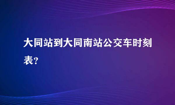 大同站到大同南站公交车时刻表？