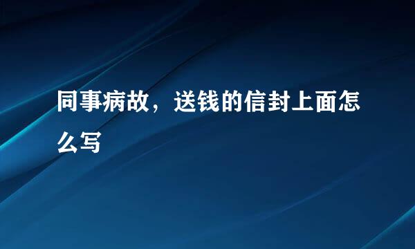 同事病故，送钱的信封上面怎么写