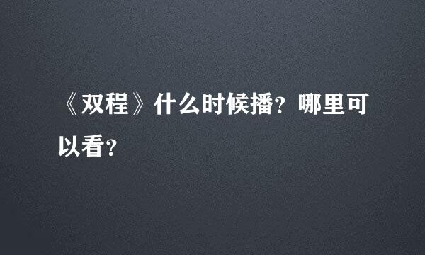 《双程》什么时候播？哪里可以看？