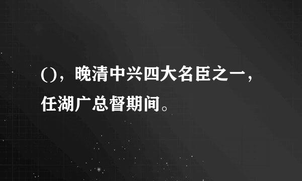 ()，晚清中兴四大名臣之一，任湖广总督期间。