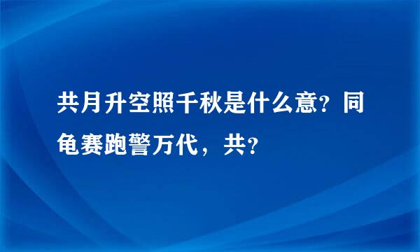 共月升空照千秋是什么意？同龟赛跑警万代，共？