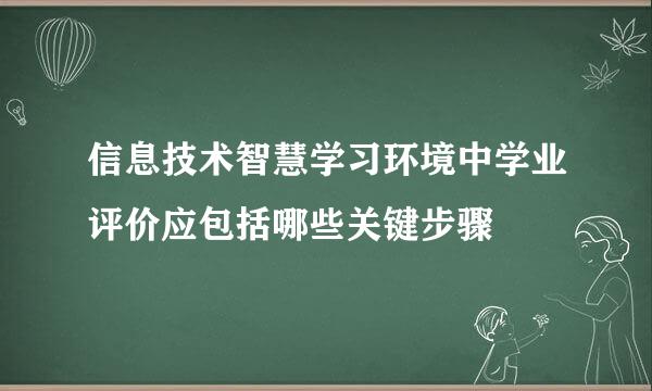 信息技术智慧学习环境中学业评价应包括哪些关键步骤