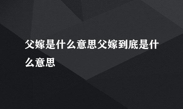 父嫁是什么意思父嫁到底是什么意思