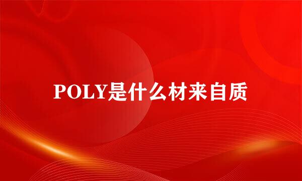 POLY是什么材来自质