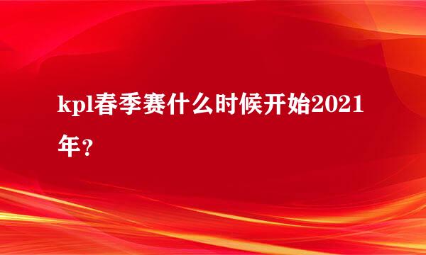 kpl春季赛什么时候开始2021年？