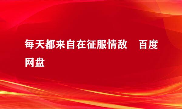 每天都来自在征服情敌 百度网盘