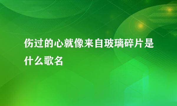 伤过的心就像来自玻璃碎片是什么歌名