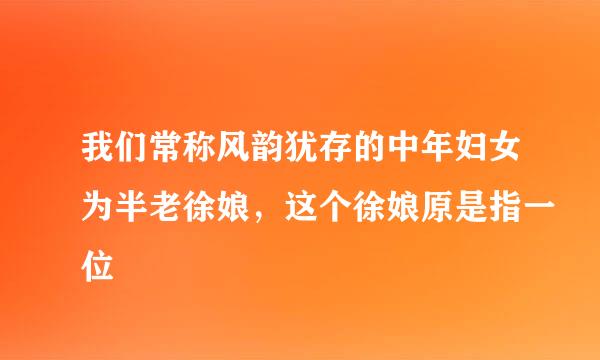 我们常称风韵犹存的中年妇女为半老徐娘，这个徐娘原是指一位