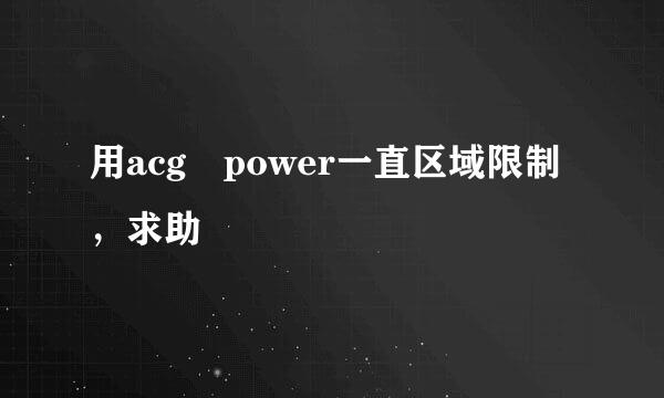 用acg power一直区域限制，求助