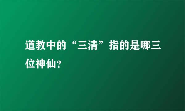 道教中的“三清”指的是哪三位神仙？