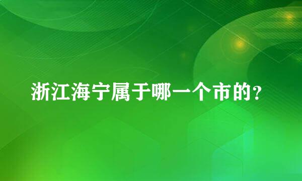 浙江海宁属于哪一个市的？