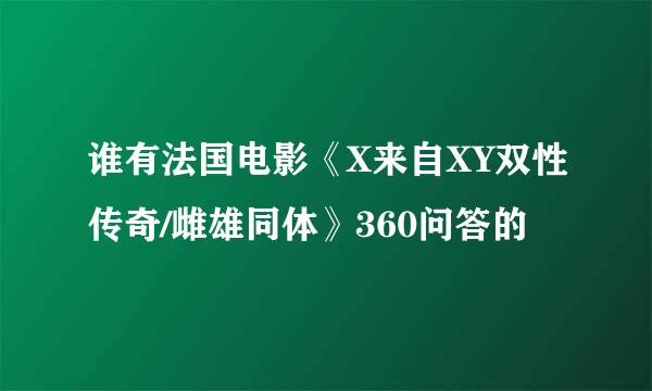 谁有法国电影《X来自XY双性传奇/雌雄同体》360问答的