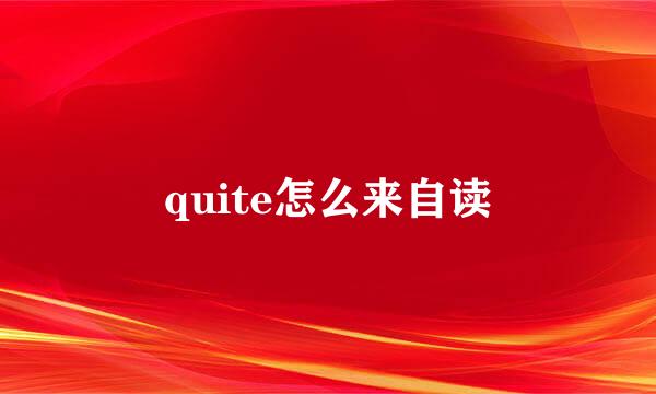 quite怎么来自读