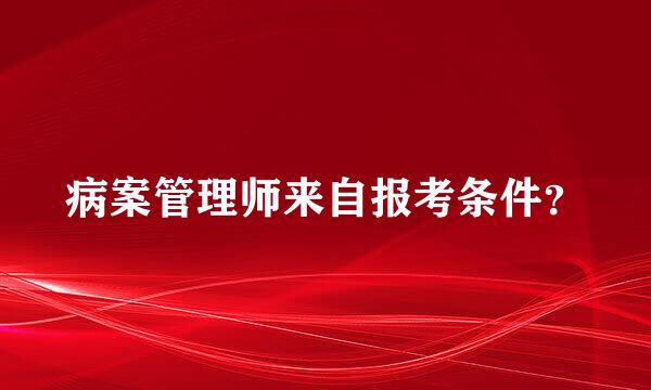 病案管理师来自报考条件？