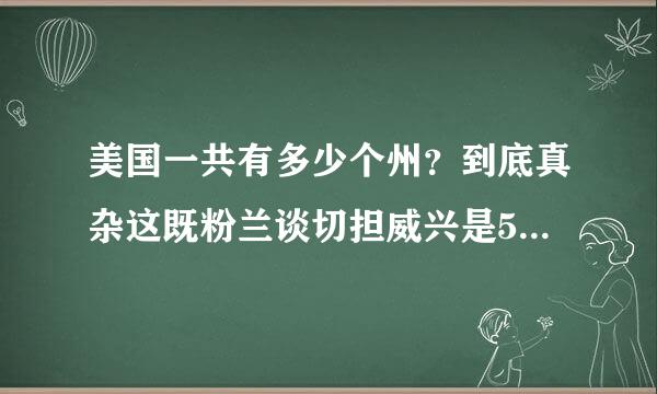 美国一共有多少个州？到底真杂这既粉兰谈切担威兴是50 还是49 一个特区是哪个特区？