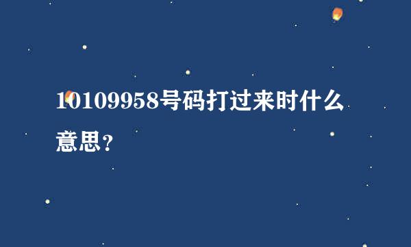 10109958号码打过来时什么意思？