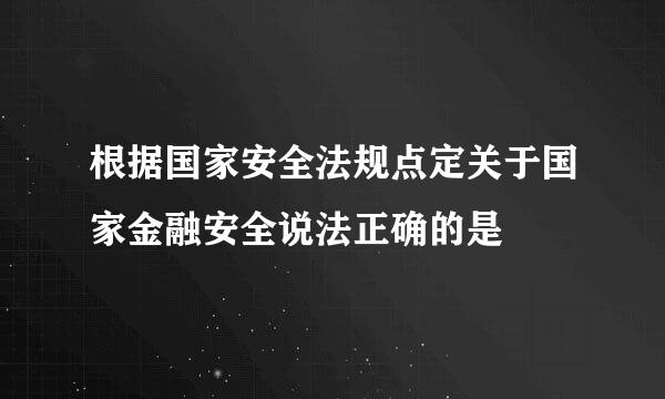 根据国家安全法规点定关于国家金融安全说法正确的是