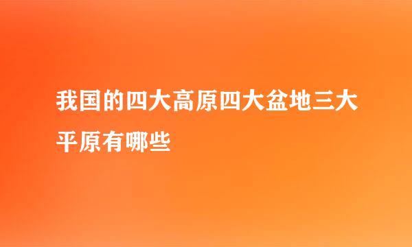 我国的四大高原四大盆地三大平原有哪些