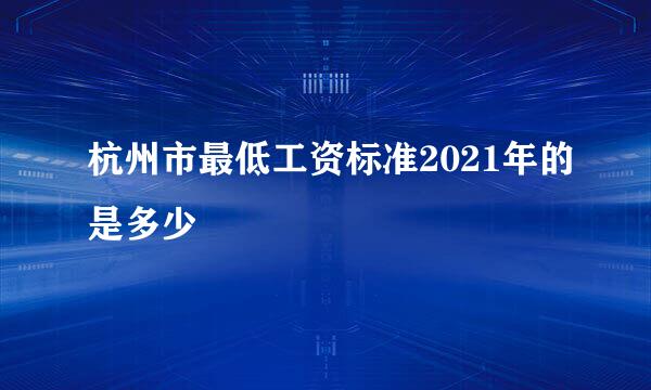 杭州市最低工资标准2021年的是多少