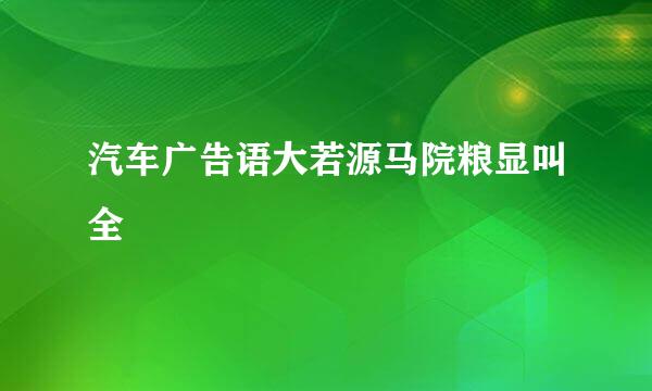 汽车广告语大若源马院粮显叫全