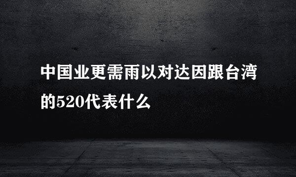 中国业更需雨以对达因跟台湾的520代表什么